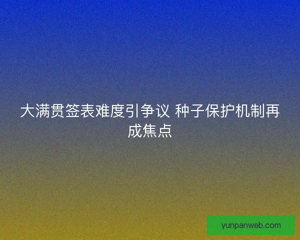 大满贯签表难度引争议 种子保护机制再成焦点 大满贯签表难度引争议 种子保护机制再成焦点