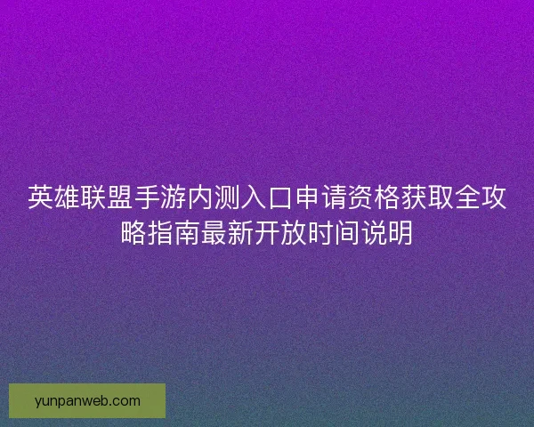 英雄联盟手游内测入口申请资格获取全攻略指南最新开放时间说明