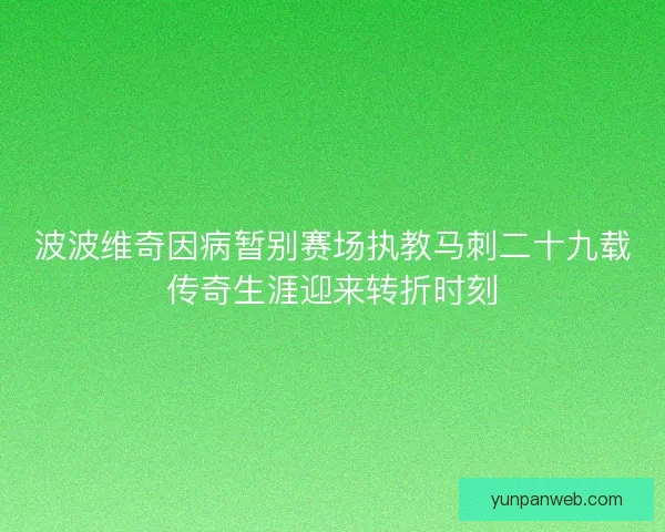 波波维奇因病暂别赛场执教马刺二十九载传奇生涯迎来转折时刻 波波维奇因病暂别赛场执教马刺二十九载传奇生涯迎来转折时刻