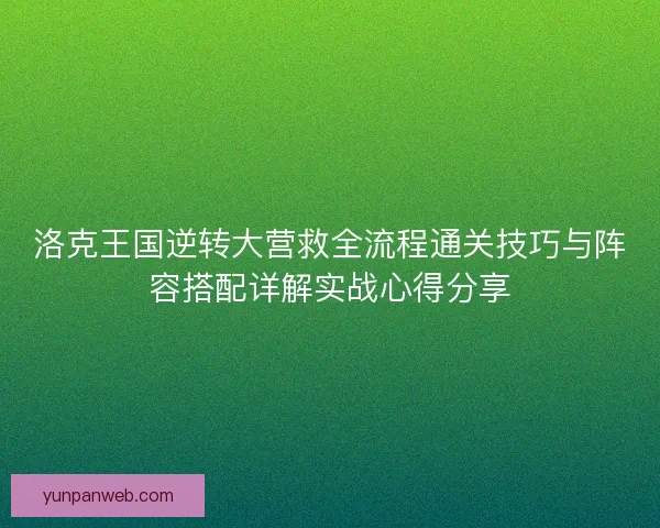 洛克王国逆转大营救全流程通关技巧与阵容搭配详解实战心得分享