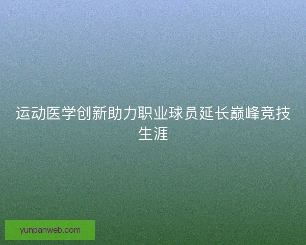 运动医学创新助力职业球员延长巅峰竞技生涯 运动医学创新助力职业球员延长巅峰竞技生涯